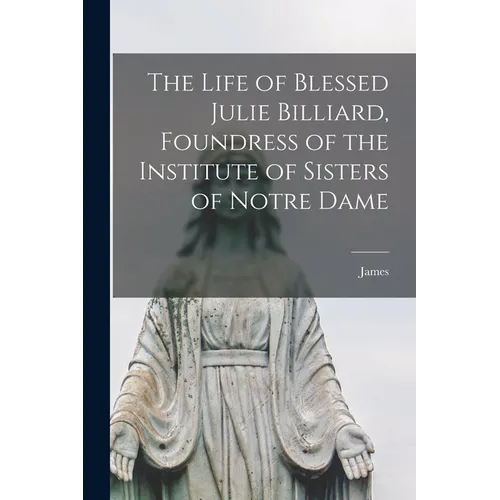 The Life of Blessed Julie Billiard, Foundress of the Institute of Sisters of Notre Dame