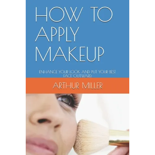 How to Apply Makeup: Enhance Your Look and Put Your Best Face Outward.