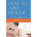 How to Apply Makeup: Enhance Your Look and Put Your Best Face Outward.