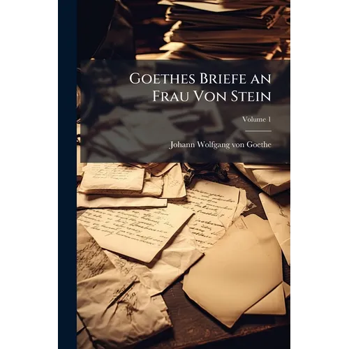 Goethes Briefe an Frau Von Stein; Volume 1