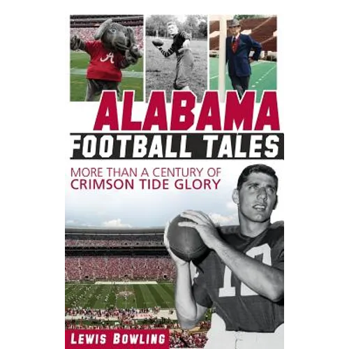 Alabama Football Tales: More Than a Century of Crimson Tide Glory