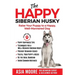 The Happy Siberian Husky: Raise Your Puppy to a Happy, Well-Mannered Dog