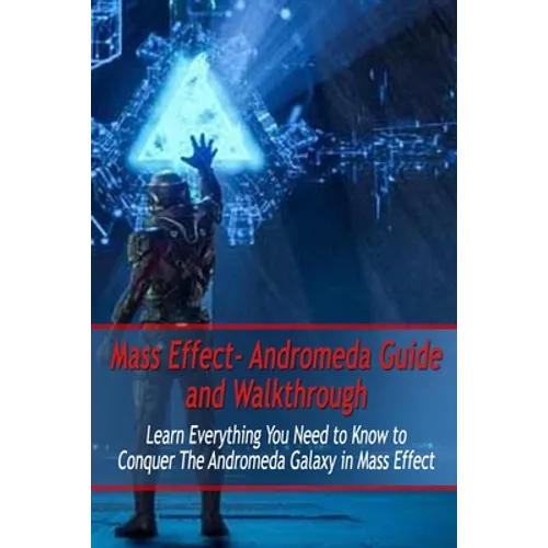 Mass Effect- Andromeda Guide and Walkthrough: Learn Everything You Need to Know to Conquer The Andromeda Galaxy in Mass Effect: Mass Effect Guide