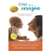 Criar con el corazon: Ocho principios para criar hijos conectados y compasivos