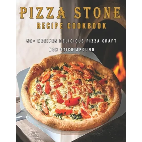 Pizza Stone Recipes Cookbook: 50+ Recipes Delicious Pizza Craft Non Stick Around