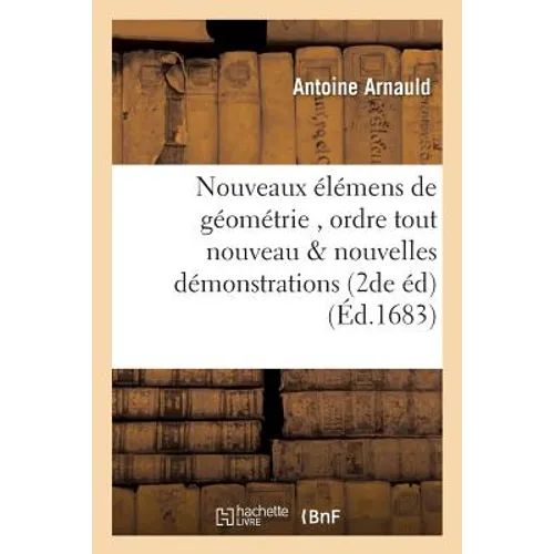 Nouveaux Élémens de Géométrie, Contenant, Outre Un Ordre Tout Nouveau,: & de Nouvelles Démonstrations Seconde Édition
