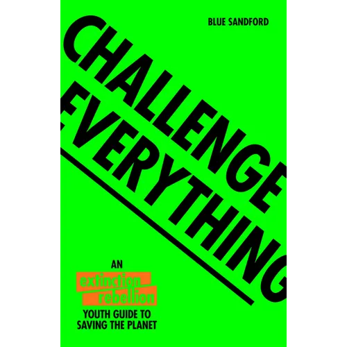 Challenge Everything: An Extinction Rebellion Youth Guide to Saving the Planet