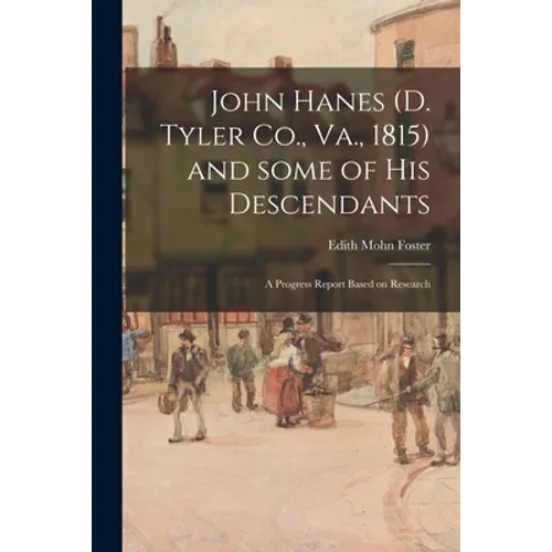 John Hanes (d. Tyler Co., Va., 1815) and Some of His Descendants; a Progress Report Based on Research