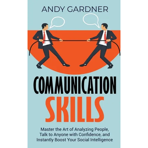 Communication Skills: Master the Art of Analyzing People, Talk to Anyone with Confidence, and Instantly Boost Your Social Intelligence