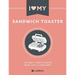 I Love My Sandwich Toaster: The only toastie recipe book you'll ever need
