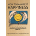 How To Manifest Happiness: Your System for Blocking Negativity, Expanding Positivity and Designing a Happy Life