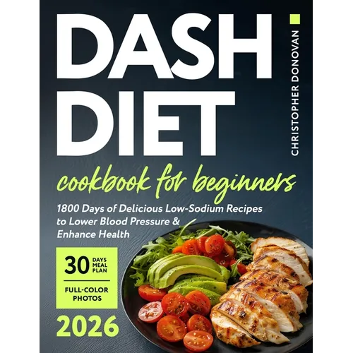 Dash Diet Cookbook for Beginners: 1800 Days of Delicious Low-Sodium Recipes to Lower Blood Pressure and Enhance Health. Includes Full-Color Photos and