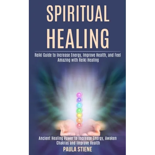 Spiritual Healing: Reiki Guide to Increase Energy, Improve Health, and Feel Amazing With Reiki Healing (Ancient Healing Power to Increase Energy, Awak