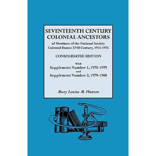 Seventeenth Century Colonial Ancestors of Members of the National Society Colonial Dames XVII Century, 1915-1975. Consolidated Edition, with Supplemen