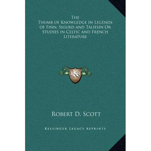 The Thumb of Knowledge in Legends of Finn, Sigurd and Taliesin Or Studies in Celtic and French Literature