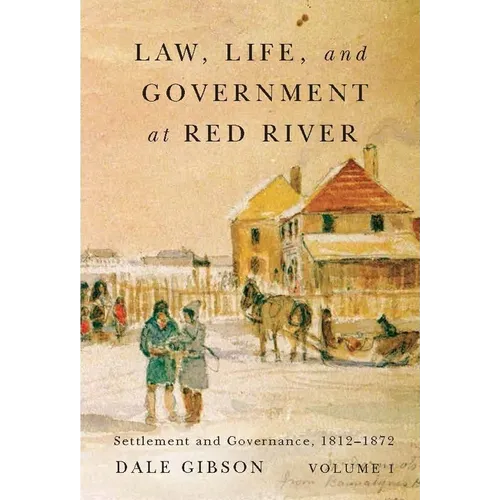 Law, Life, and Government at Red River, Volume 1: Settlement and Governance, 1812-1872