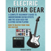 Electric Guitar Gear: A Complete Beginner's Guide To Understanding Guitar Effects And The Gear Used For Electric Guitar Playing & How To Mas