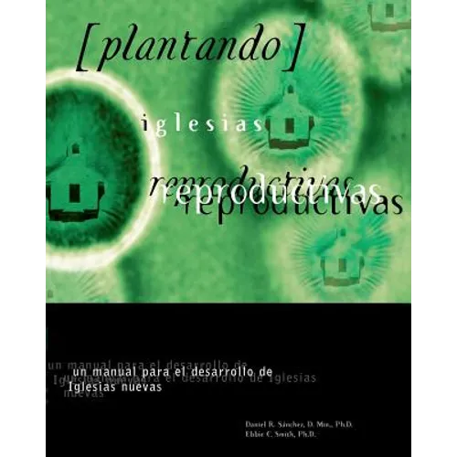 Plantando Iglesia Reproductivas: Un Manual Para El Desarrollo: un manual para el desarrollo de Iglesias nuevas