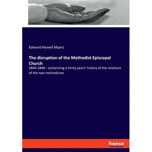 The disruption of the Methodist Episcopal Church: 1844-1846 - comprising a thirty years' history of the relations of the two methodisms
