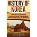 History of Korea: A Captivating Guide to Korean History, Including Events Such as the Mongol Invasions, the Split into North and South, and the Korean