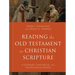 Reading the Old Testament as Christian Scripture: A Literary, Canonical, and Theological Survey