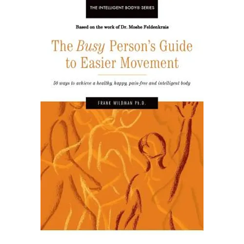 The Busy Person's Guide to Easier Movement: 50 wasy to achieve a healthy, happy, pain-free and intelligent body