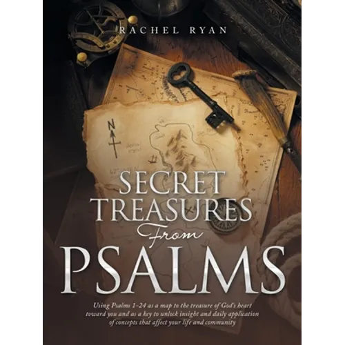 Secret Treasures from Psalms: Using Psalms 1-24 as a Map to the Treasure of God's Heart Toward You and as a Key to Unlock Insight and Daily Applicatio