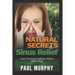 Natural Secrets to Sinus Relief: Cure Your Sinus Problems Without Harsh Drugs