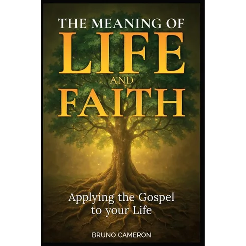 The Meaning of Life and Faith: Applying the Gospel to Your Life
