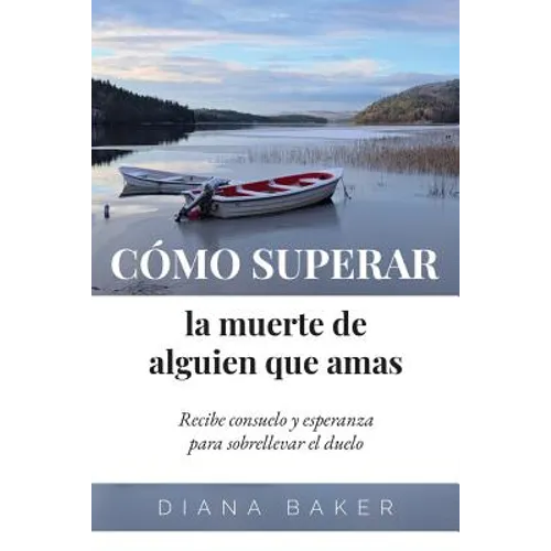 Cómo superar la muerte de alguien que amas: Recibe consuelo y esperanza para sobrellevar el duelo
