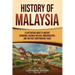 History of Malaysia: A Captivating Guide to Ancient Kingdoms, Colonial Melaka, Modernization, and the Post-Independence Years
