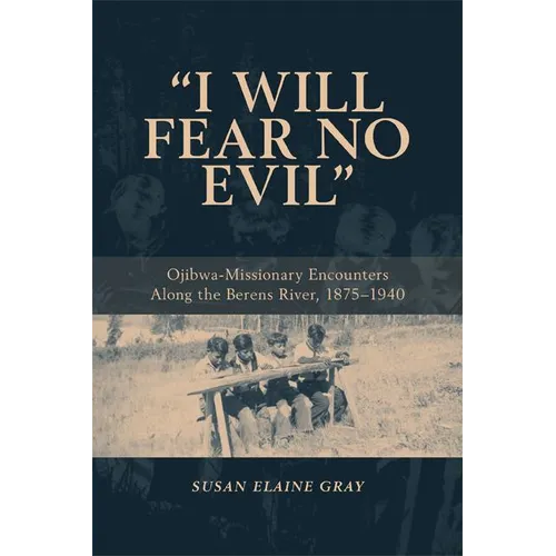 I Will Fear No Evil: Ojibwa-Missionary Encounters Along the Berens River, 1875-1940 (New)