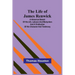 The Life of James Renwick: A Historical Sketch Of His Life, Labours And Martyrdom And A Vindication Of His Character And Testimony