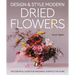 Design & Style Modern Dried Flowers: The Essential Guide for Weddings, Events and the Home
