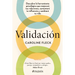 Validación: Descubre La Herramienta Psicológica Que Mejorará Tus Relaciones, Aumentará Tu Influencia Y Cambiará Tu Vida / Validation