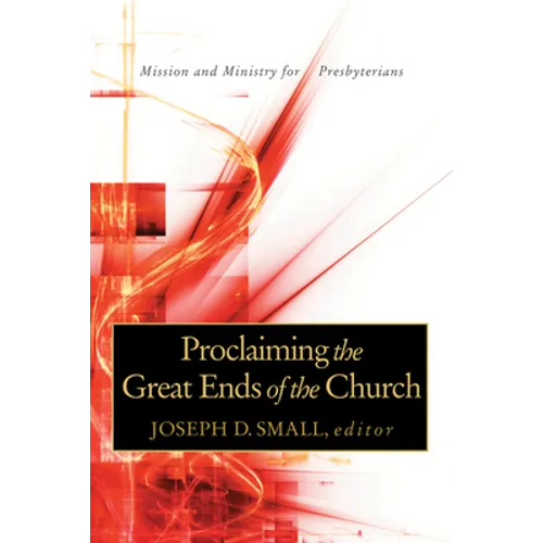 Proclaiming the Great Ends of the Church: Mission and Ministry for Presbyterians