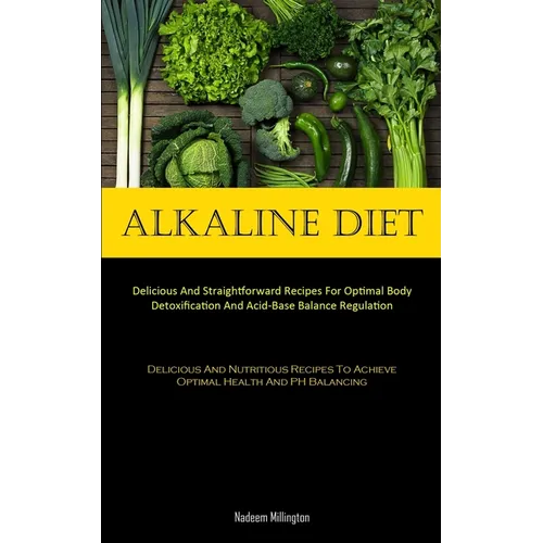 Alkaline Diet: Delicious And Straightforward Recipes For Optimal Body Detoxification And Acid-Base Balance Regulation (Delicious And Nutritious Recipe