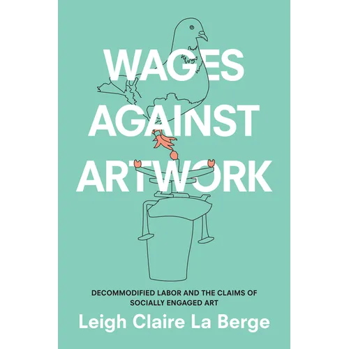 Wages Against Artwork: Decommodified Labor and the Claims of Socially Engaged Art