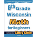 6th Grade Wisconsin Math for Beginners: Standardized Testing and Home School Study Guide