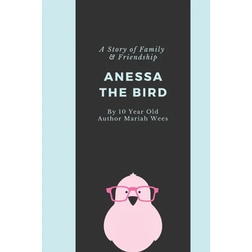 Anessa the Bird: A Story of Family and Friendship - Written By a 10 Year Old Girl from Texas