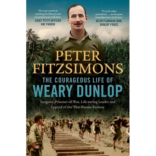 The Courageous Life of Weary Dunlop: Surgeon, Prisoner-Of-War, Life-Saving Leader and Legend of the Thai-Burma Railway - Hardcover