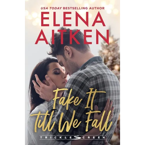 Fake It Till We Fall: A Fake Relationship Second Chance Holiday Small Town Romance
