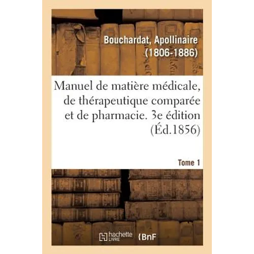 Manuel de Matière Médicale, de Thérapeutique Comparée Et de Pharmacie. 3e Édition. Tome 1