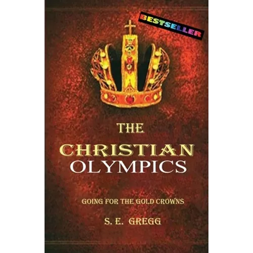 The Christian Olympics: Going for the Gold Crowns(Running the Race of Faith for Spiritual Growth, Purpose, and Eternal Rewards)