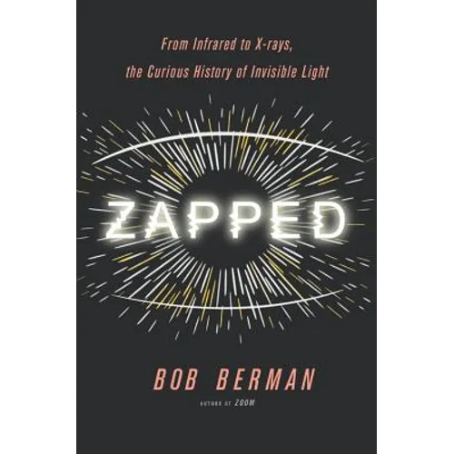 Zapped: From Infrared to X-Rays, the Curious History of Invisible Light