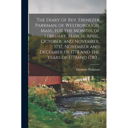 The Diary of Rev. Ebenezer Parkman, of Westborough, Mass., for the Months of February, March, April, October, and November, 1737, November and Decembe