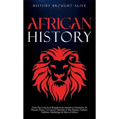 African History: Explore The Amazing Timeline of The World's Richest Continent - The History, Culture, Folklore, Mythology & More of Africa