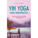 Yin Yoga para principiantes Ejercicios suaves y asanas sencillas para menos estrés, más relajación y salud integral