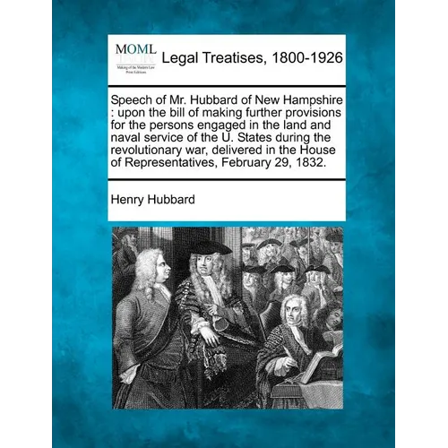 Speech of Mr. Hubbard of New Hampshire: Upon the Bill of Making Further Provisions for the Persons Engaged in the Land and Naval Service of the U. Sta - Paperback