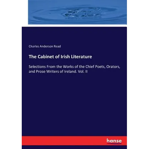 The Cabinet of Irish Literature: Selections From the Works of the Chief Poets, Orators, and Prose Writers of Ireland. Vol. II